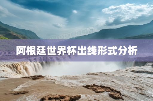 阿根廷世界杯出线形式分析