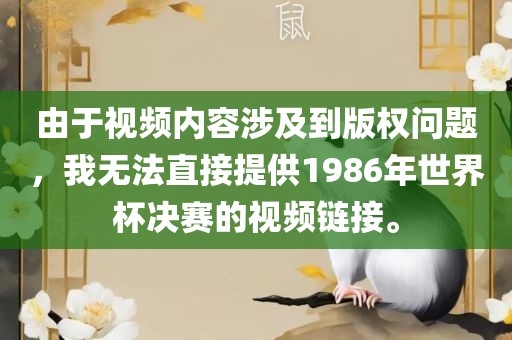 由于视频内容涉及到版权问题，我无法直接提供1986年世界杯决赛的视频链接广西贺州市华昌新材料有限公司。