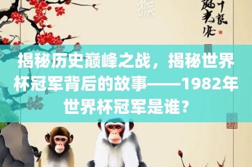 揭秘历史巅峰之战，揭秘世界杯冠军背后的故事——1982年世界杯冠军是谁？