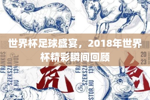 世界杯足球盛宴，2018年世界杯精彩瞬间回顾