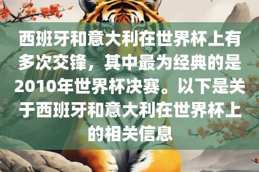 西班牙和意大利在世界杯上有多次交锋，其中最为经典的是2010年世界杯决赛。以下是关于西班牙和意大利在世界杯上的相关信息广西贺州市华昌新材料有限公司