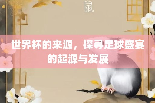 世界杯的来源，探寻足球广西贺州市华昌新材料有限公司盛宴的起源与发展