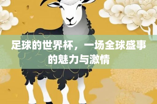 足球的世界杯，一场全球盛事的魅力与激情广西贺州市华昌新材料有限公司