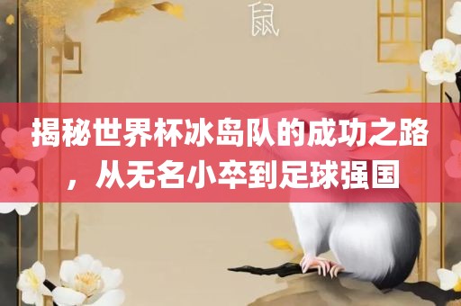 揭秘世界杯冰岛队的成功之路，从无名小卒到足球强国广西贺州市华昌新材料有限公司