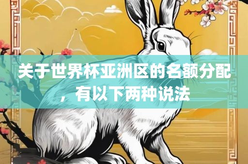 关于世界杯亚洲区的名额分配，有以下两种说法广西贺州市华昌新材料有限公司