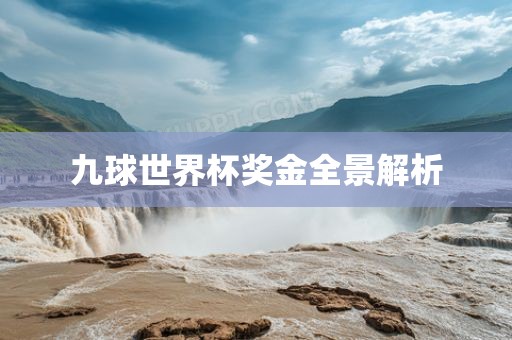 九球世界杯奖金全景解析