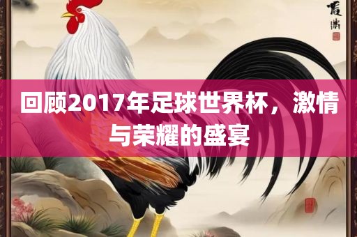 回顾2017年足球世界杯，激情与荣耀的盛宴