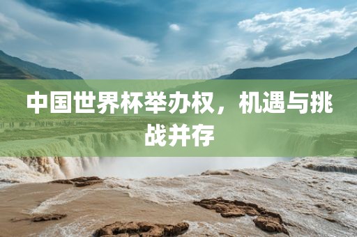 中国世界杯举办权，机遇与挑战并存