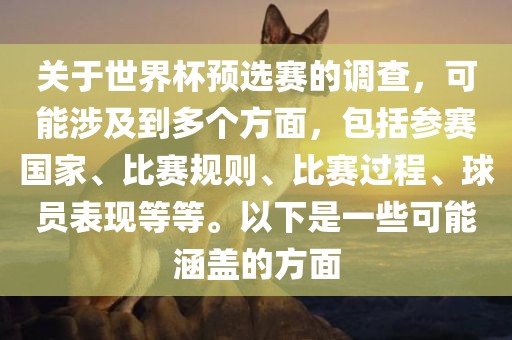 关于世界杯预选赛的调查，可能涉及到多个方面，包括参赛国家、比赛规则、比赛过程、球员表现等等。以下是一些可能涵盖的方面广西贺州市华昌新材料有限公司