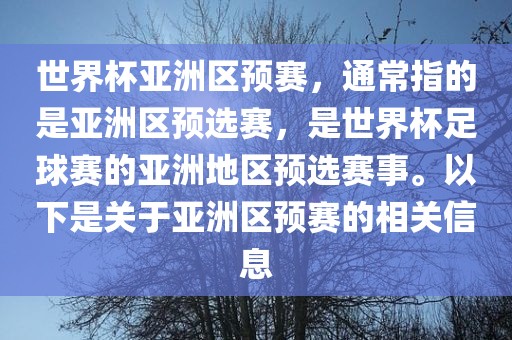 世界杯亚洲区预赛，通常指的是亚洲区预选赛，是世界杯足球赛的亚洲地区预选赛事。以下是关于亚洲区预赛的相关信息广西贺州市华昌新材料有限公司