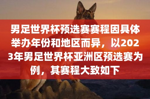 男足世界杯预选赛赛程因具体举办年份和地区而异，以2023年男足世界杯亚洲区预选赛为例，其赛程大致如下