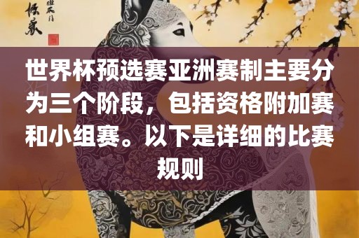 世界杯预选赛亚洲赛制主要分为三个阶段，包括资格附加赛和小组赛。以下是详细的比赛规则