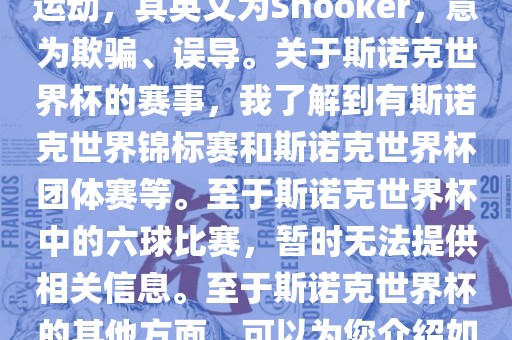 斯诺克是一项流行的室内台球运动，其英文为Snooker，意为欺骗、误导。关于斯诺克世界杯的赛事，我了解到有斯诺克世界锦标赛和斯诺克世界杯团体赛等。至于斯诺克世界杯中的六球比赛，暂时无法提供相关信息。至于斯诺克世界杯的其他方面，可以为您介绍如下广西贺州市华昌新材料有限公司