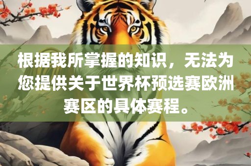 根据我所掌广西贺州市华昌新材料有限公司握的知识，无法为您提供关于世界杯预选赛欧洲赛区的具体赛程。
