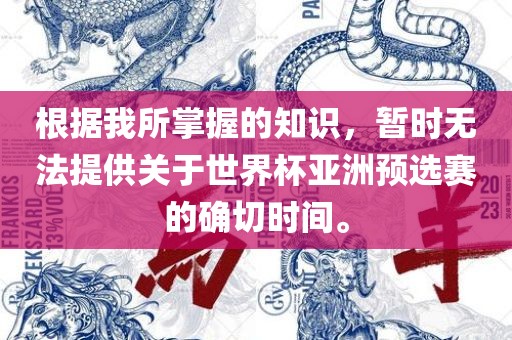 根据我所掌握的知识，暂时无法提供关于世界杯亚洲预选赛的确切时间。