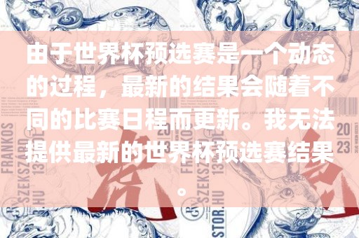 由于世界杯预选赛是一个动态的过程，最新的结果会随着不同的比赛日程而更新。我无法提供最新的世界杯预选赛结果。广西贺州市华昌新材料有限公司
