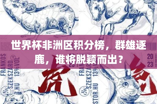 世界杯非洲区积分榜，群雄逐鹿，谁将脱颖而出？广西贺州市华昌新材料有限公司