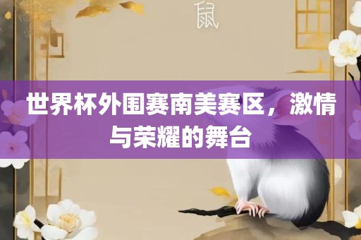 世界杯外围赛南美赛区，激情与荣耀的舞台广西贺州市华昌新材料有限公司
