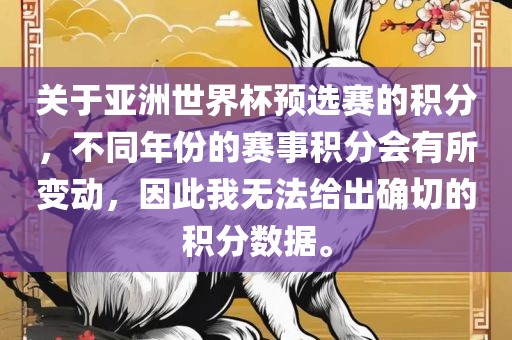 关于亚洲世界杯预选赛的积分，不同年份的赛事积分会有所变动，因此我无法给出确切的积分数据。