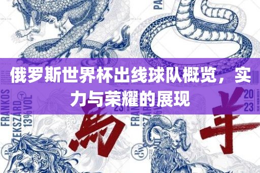 俄罗斯世界杯出线球队概览，实力与荣耀的展现