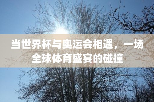 当世界杯与奥运会相遇广西贺州市华昌新材料有限公司，一场全球体育盛宴的碰撞