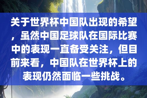 关于世界杯中国队出现的希望，虽然中国足球队在国际比赛中的表现一直备受关注，但目前来看，中国队在世界杯上的表现仍然面临一些挑战。广西贺州市华昌新材料有限公司