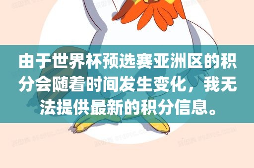 由于世界杯预选赛亚洲区的积分会随着时间发生变化，我无法提供最新的积分信息。