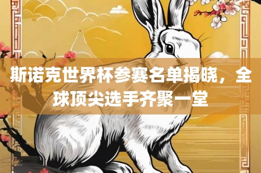斯诺克世界杯参赛名单揭晓，全球顶尖选手齐聚一堂