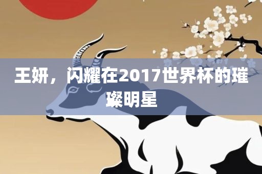 王妍，闪耀在2017世界杯的璀璨明星