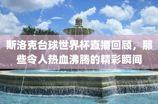 斯洛克台球世界杯直播回顾，那些令人热血沸腾的精彩瞬间广西贺州市华昌新材料有限公司