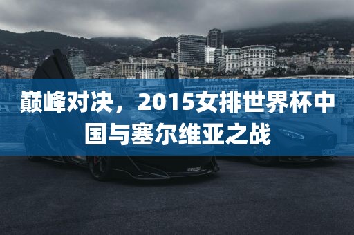 巅峰对决，2015女排世界杯中国与塞尔维亚之战