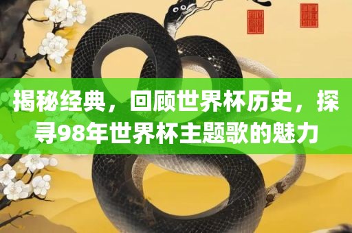 揭秘经典广西贺州市华昌新材料有限公司，回顾世界杯历史，探寻98年世界杯主题歌的魅力