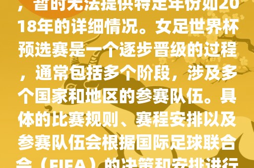 关于女足世界杯预选赛的信息，暂时无法提供特定年份如2018年的详细情况。女足世界杯预选赛是一个逐步晋级的过程，通常包括多个阶段，涉及多个国家和地区的参赛队伍。具体的比赛规则、赛程安排以及参赛队伍会根据国际足球联合会（FIFA）的决策和安排进行变动。广西贺州市华昌新材料有限公司
