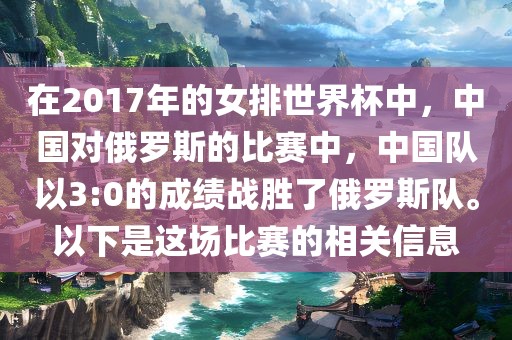 在2017年的女排世界杯中，中国对俄罗斯的比赛中，中国队以3:0的成绩战胜了俄罗斯队。以下是这场比赛的相关信息