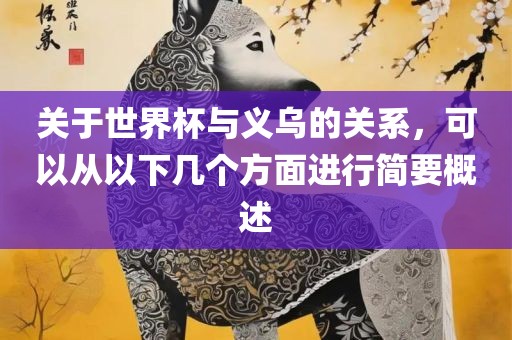 关于世界杯与义乌的关系，可以从以下几个方面进行简要概述广西贺州市华昌新材料有限公司