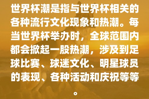 世界杯潮是指与世界杯相关的各种流行文化现象和热潮。每当世界杯举办时，全球范围内都会掀起一股热潮，涉及到足球比赛、球迷文化、明星球员的表现、各种活动和庆祝等等。广西贺州市华昌新材料有限公司