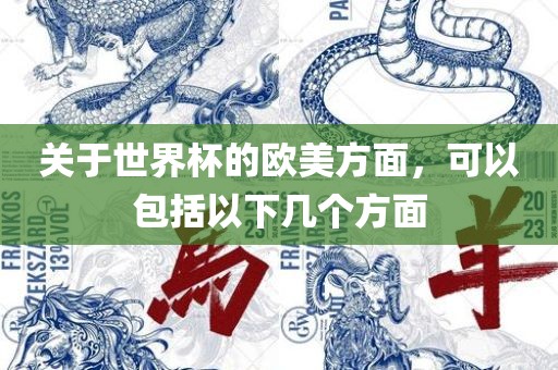 关于世界杯的欧美方面，可以包括以下几个方面广西贺州市华昌新材料有限公司