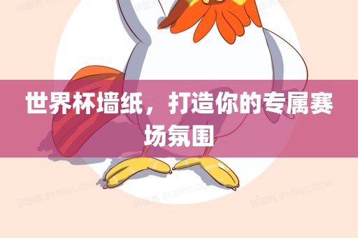 世界杯墙纸，打造你的专属赛场氛围