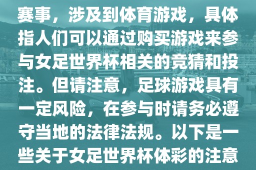 女足世界杯是一项重要的体育赛事，涉及到体育游戏，具体指人们可以通过购买游戏来参与女足世界杯相关的竞猜和投注。但请注意，足球游戏具有一定风险，在参与时请务必遵守当地的法律法规。以下是一些关于女足世界杯体彩的注意事项广西贺州市华昌新材料有限公司