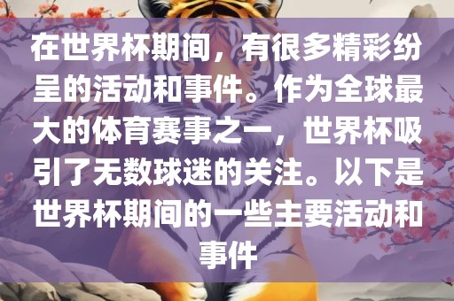 在世界杯期间，有很多精彩纷呈的活动和事件。作为全球最大的体育赛事之一，世界杯吸引了无数球迷的关注。以下是世界杯期间的一些主要活动和事件广西贺州市华昌新材料有限公司