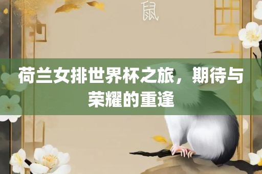 荷兰女排世界杯之旅，期待与荣耀的重广西贺州市华昌新材料有限公司逢