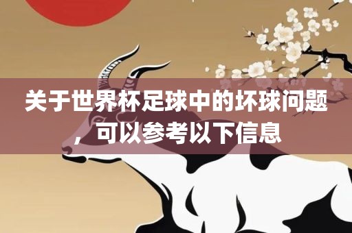 关于世界杯足球中的坏球问题，可以参考以下信息广西贺州市华昌新材料有限公司