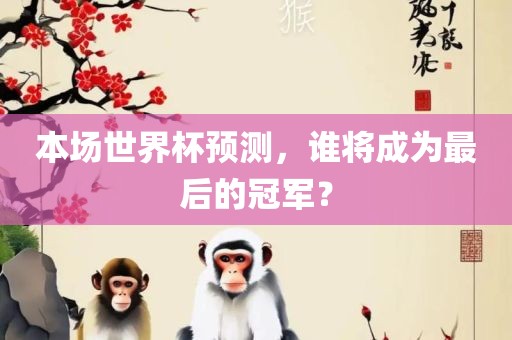 本场世界杯预测，谁将成为最后的冠军？