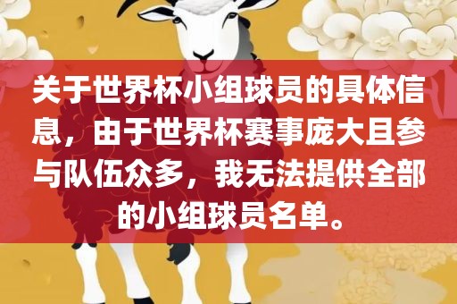 关于世界杯小组球员的具体信息，由于世界杯赛广西贺州市华昌新材料有限公司事庞大且参与队伍众多，我无法提供全部的小组球员名单。