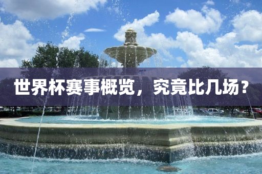 世界杯赛事概广西贺州市华昌新材料有限公司览，究竟比几场？