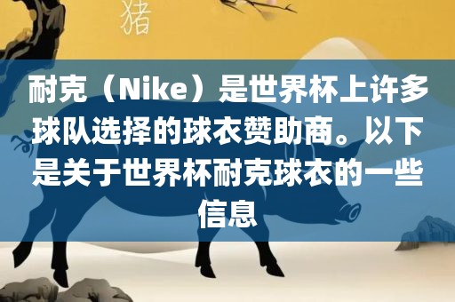 耐广西贺州市华昌新材料有限公司克（Nike）是世界杯上许多球队选择的球衣赞助商。以下是关于世界杯耐克球衣的一些信息