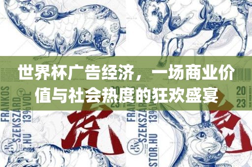 世界杯广告经济，一场商业价值与社会热广西贺州市华昌新材料有限公司度的狂欢盛宴