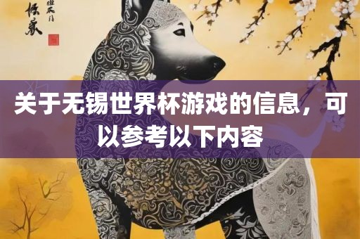 关于无锡世界杯游戏的信息，可以参考以下内容广西贺州市华昌新材料有限公司