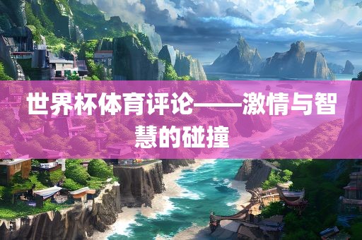 世界杯体育评论——激情与智慧的碰撞广西贺州市华昌新材料有限公司