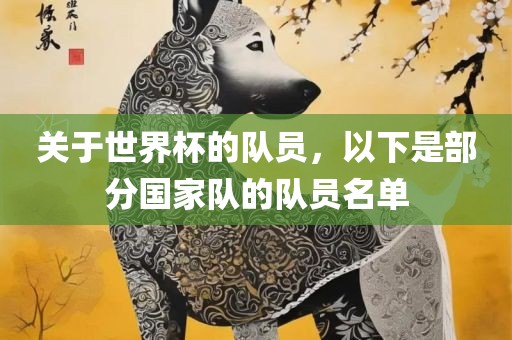 关于世界杯的队员，以下是部分国家队的队员名单广西贺州市华昌新材料有限公司